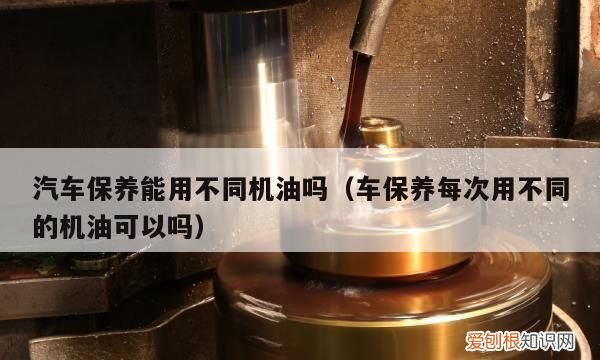 更换不同牌子的机油伤车，机油每次保养不用同一品牌可以吗