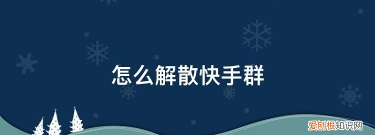 如何解散快手的群，快手我预约好友的群怎么取消啊