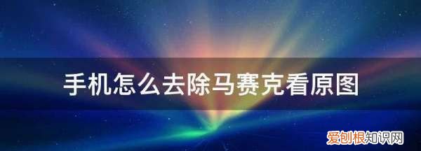 手机怎么去除马赛克看原图，手机如何去除马赛克看原图