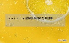 nvidia控制面板闪退怎么回事?nvidia控制面板闪退解决方法