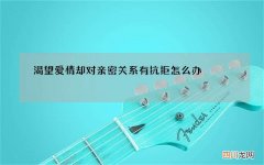 渴望爱情却对亲密关系有抗拒怎么办