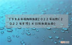 2022年4月14日双鱼座运势 1994年的狗双鱼座2022年运势