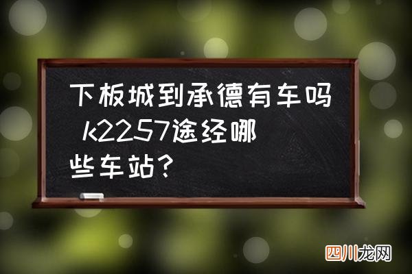 下板城到承德有车吗 k2257途经哪些车站？