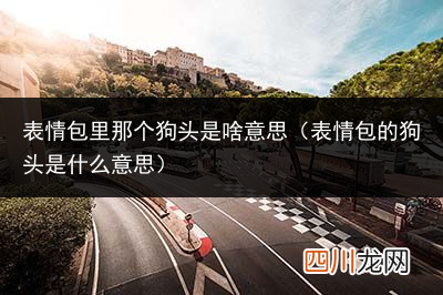 狗头表情包含义对照表 表情包里那个狗头是啥意思