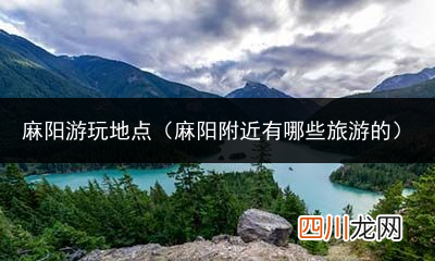 麻阳县旅游景点大全 麻阳游玩地点有哪些