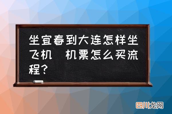 机票怎么买流程？ 坐宜春到大连怎样坐飞机
