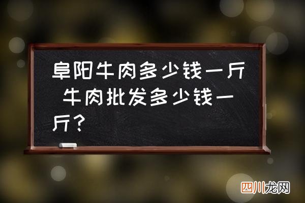 阜阳牛肉多少钱一斤 牛肉批发多少钱一斤？