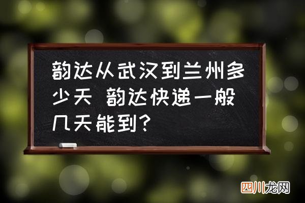 韵达从武汉到兰州多少天 韵达快递一般几天能到？
