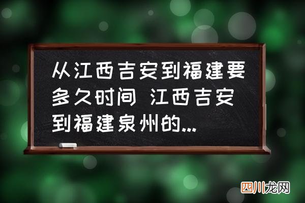 从江西吉安到福建要多久时间 江西吉安到福建泉州的高速开车怎么走？
