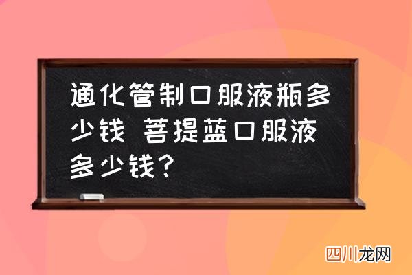 通化管制口服液瓶多少钱 菩提蓝口服液多少钱？