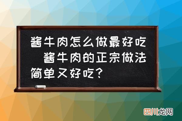 酱牛肉的正宗做法简单又好吃？ 酱牛肉怎么做最好吃
