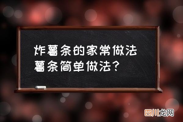 炸薯条的家常做法 薯条简单做法？