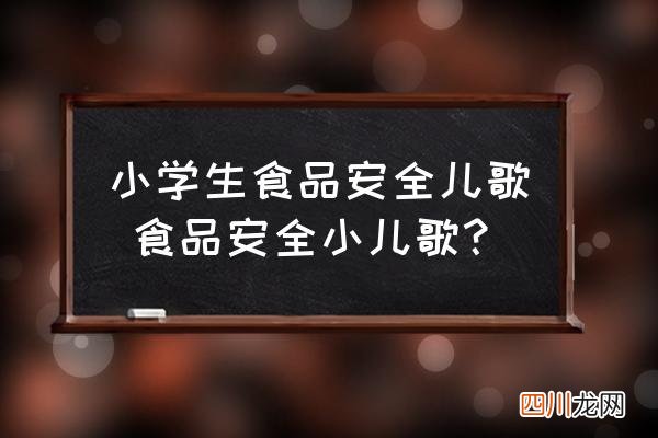 小学生食品安全儿歌 食品安全小儿歌？