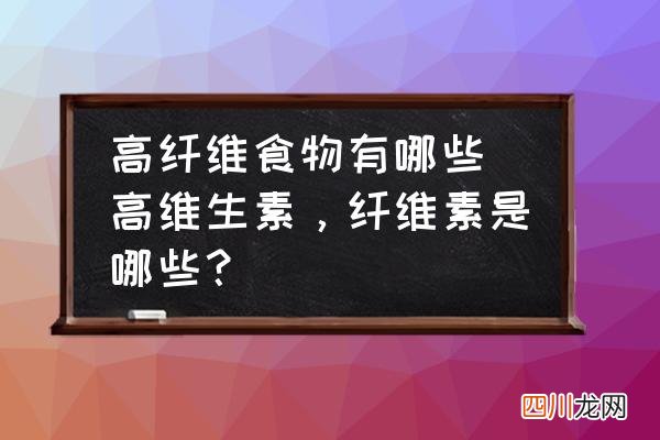 高维生素，纤维素是哪些？ 高纤维食物有哪些