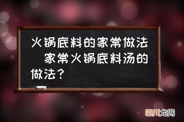家常火锅底料汤的做法？ 火锅底料的家常做法
