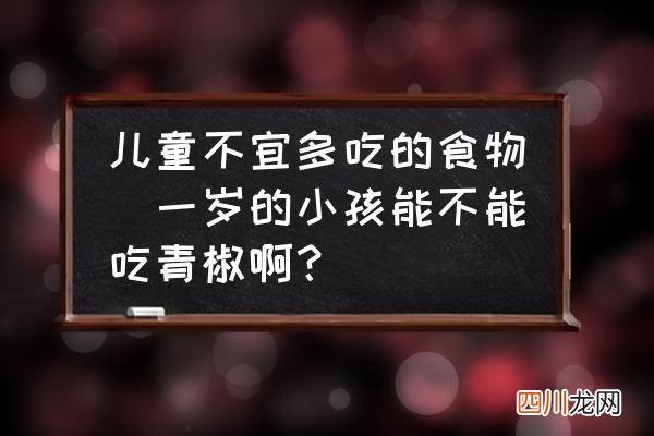 一岁的小孩能不能吃青椒啊？ 儿童不宜多吃的食物