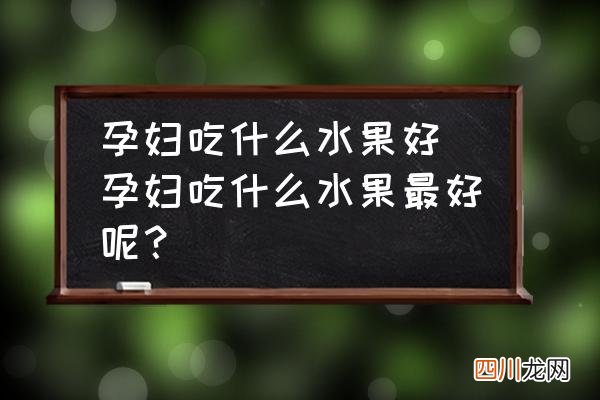 孕妇吃什么水果好 孕妇吃什么水果最好呢？