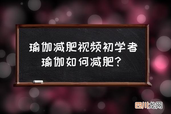瑜伽如何减肥？ 瑜伽减肥视频初学者