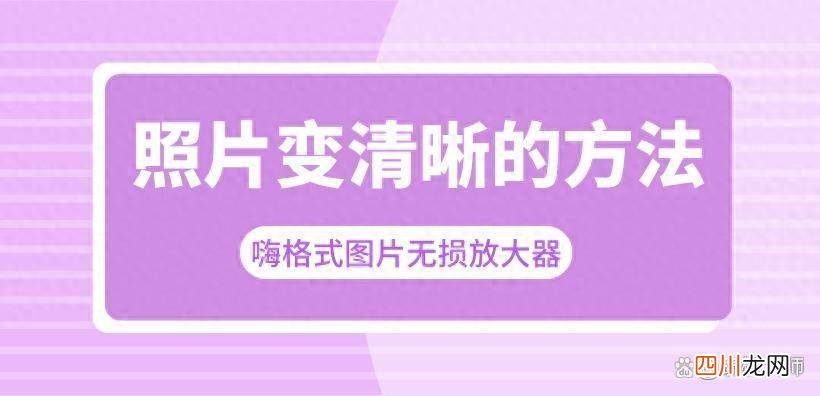 还原照片清晰度的方法 图片不清楚怎么可以变得清楚