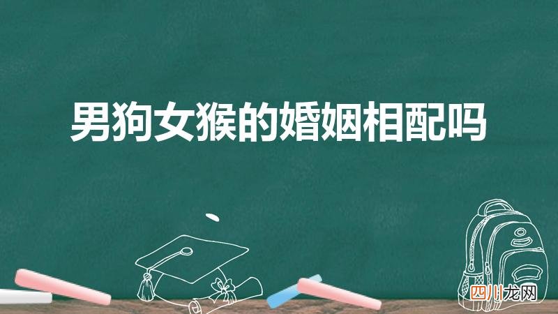 男属狗女属猴相配吗 男狗女猴的婚姻相配吗
