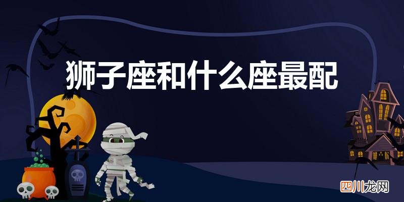 和哪个星座最合得来 狮子座和什么座最配