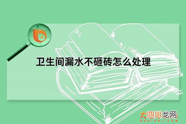 卫生间漏水处理费用是多少 卫生间漏水不砸砖怎么处理