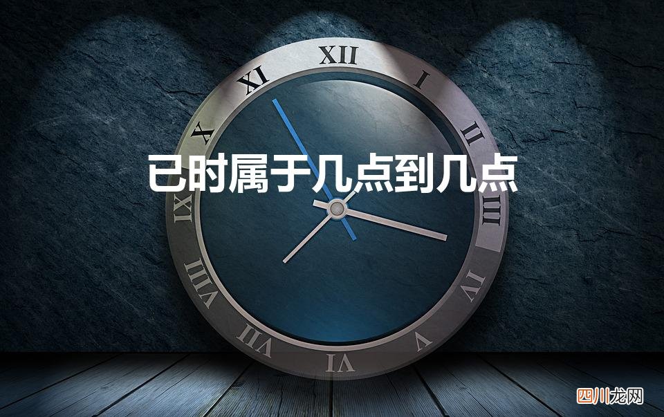 已时是几点到几点钟辰时 已时属于几点到几点