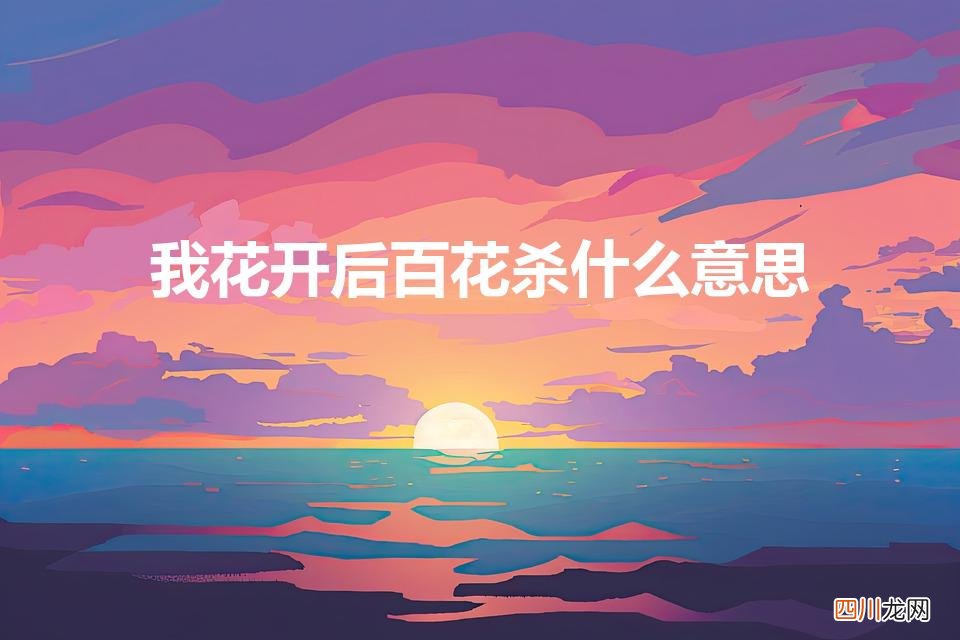 我花开后百花杀的寓意是什么 我花开后百花杀什么意思