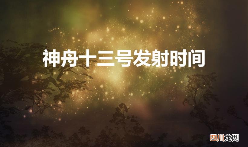 神舟十三号发射时间和返回时间 神舟十三号发射时间