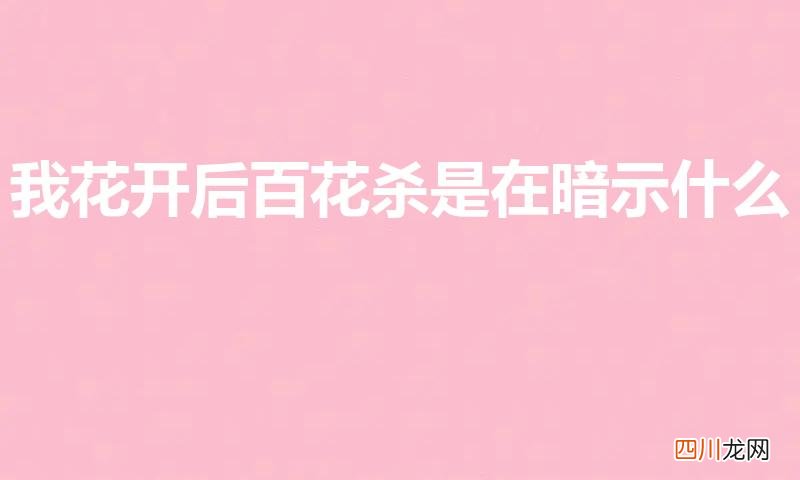 我花开后百花杀是在暗示什么