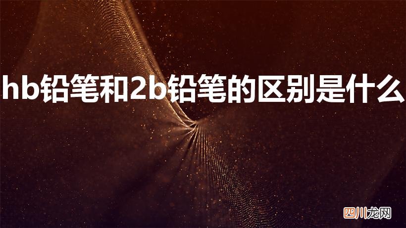 2b和hb铅笔的区别 hb铅笔和2b铅笔的区别是什么