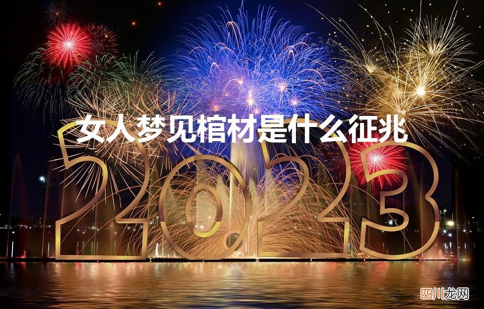 女人梦见棺材是什么意思周公解梦 女人梦见棺材是什么征兆