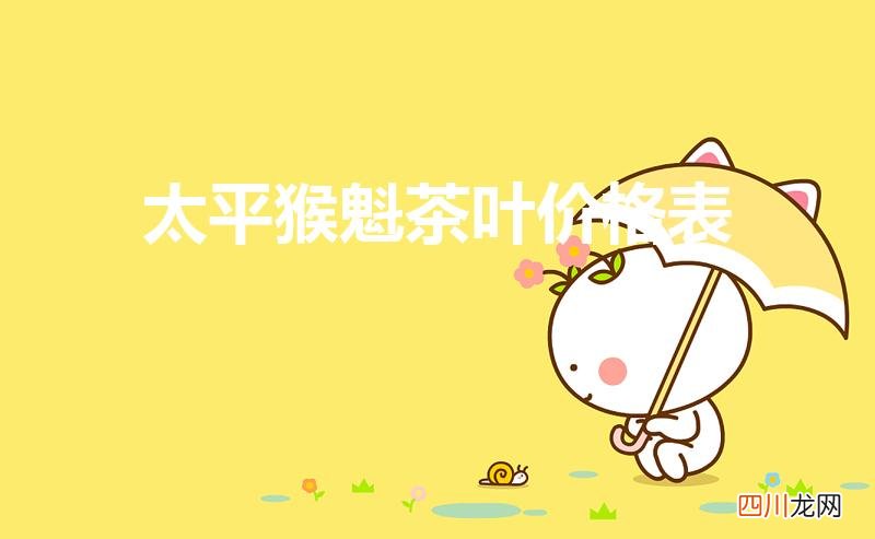 太平猴魁茶叶价格多少钱一斤 太平猴魁茶叶价格表