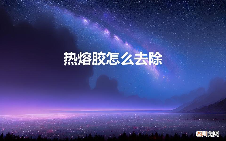 热熔胶怎么洗 热熔胶怎么去除