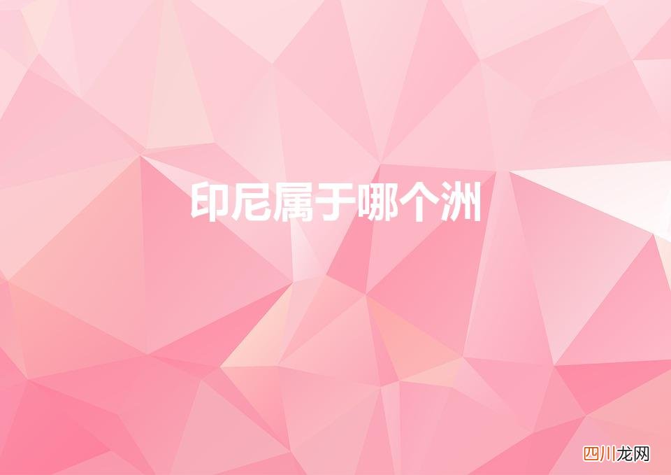 印度尼西亚属于哪个洲 印尼属于哪个洲