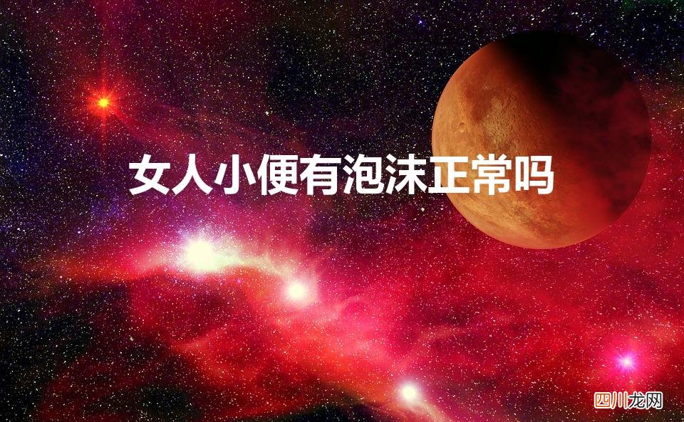 女人尿泡沫正常吗 女人小便有泡沫正常吗